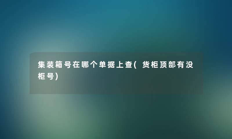 集装箱号在哪个单据上查(货柜顶部有没柜号) 集装箱号在哪个单据上查(货柜顶部有没柜号)