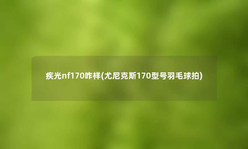 疾光nf170咋样(尤尼克斯170型号羽毛球拍) 疾光nf170咋样(尤尼克斯170型号羽毛球拍)