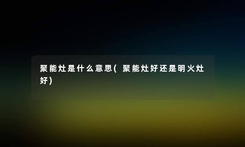 聚能灶是什么意思(聚能灶好还是明火灶好)