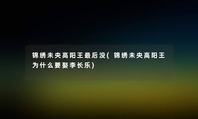 锦绣未央高阳王这里要说没(锦绣未央高阳王为什么要娶李长乐)