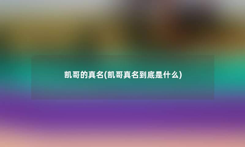 凯哥的真名(凯哥真名到底是什么) 凯哥的真名(凯哥真名到底是什么)
