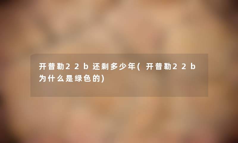 开普勒22b还剩多少年(开普勒22b为什么是绿色的) 开普勒22b还剩多少年(开普勒22b为什么是绿色的)