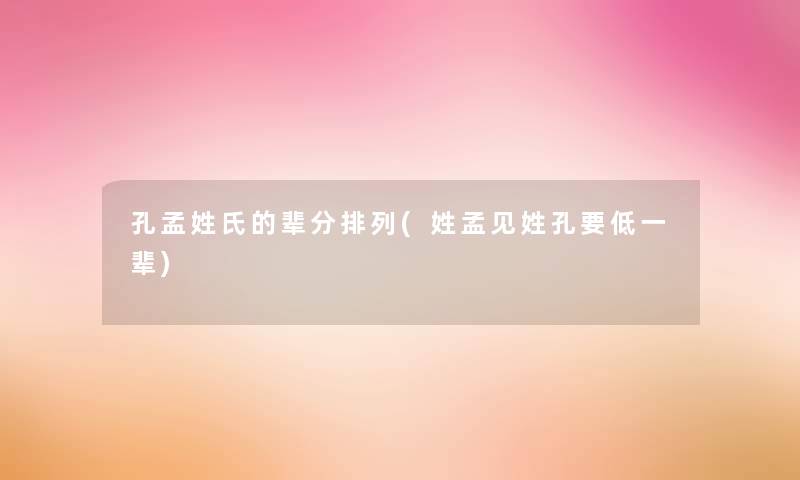 孔孟姓氏的辈分排列(姓孟见姓孔要低一辈)