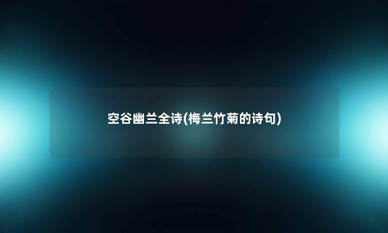 空谷幽兰全诗(梅兰竹菊的诗句) 空谷幽兰全诗(梅兰竹菊的诗句)