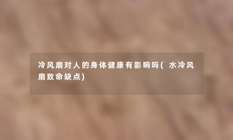 冷风扇对人的身体健康有影响吗(水冷风扇致命缺点)