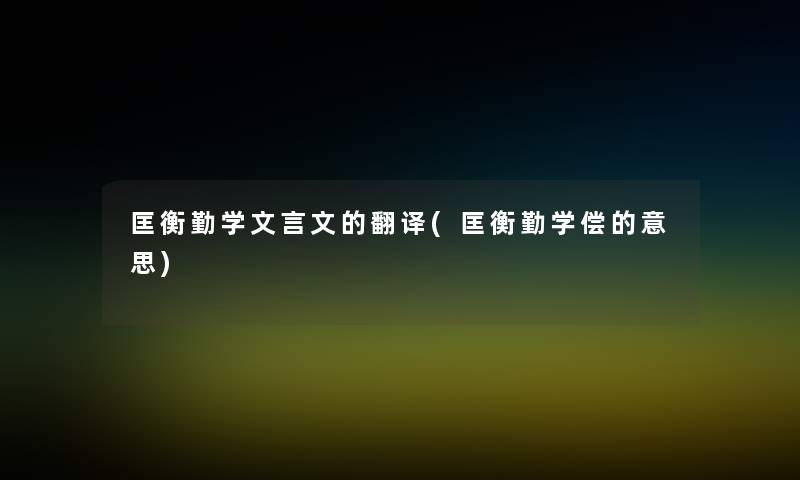 匡衡勤学文言文的翻译(匡衡勤学偿的意思) 匡衡勤学文言文的翻译(匡衡勤学偿的意思)