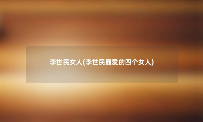 李世民女人(李世民爱的四个女人) 李世民女人(李世民爱的四个女人)