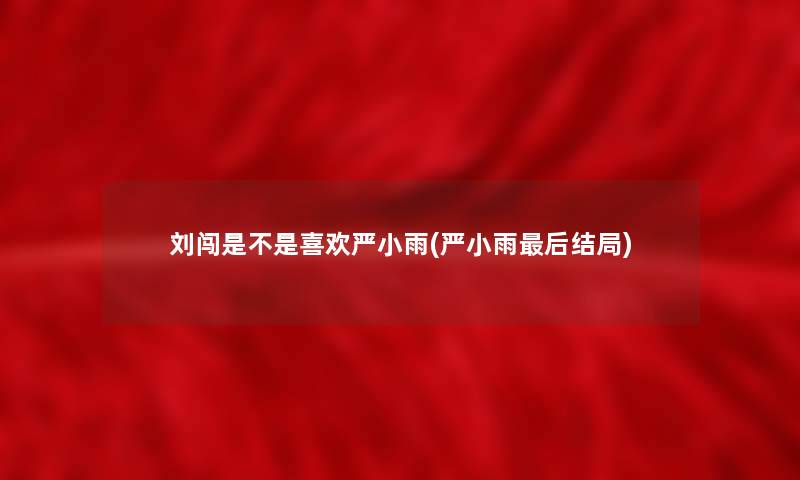 刘闯是不是喜欢严小雨(严小雨这里要说结局) 刘闯是不是喜欢严小雨(严小雨这里要说结局)