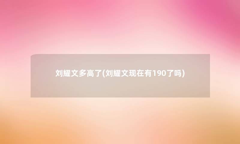 刘耀文多高了(刘耀文有190了吗) 刘耀文多高了(刘耀文有190了吗)