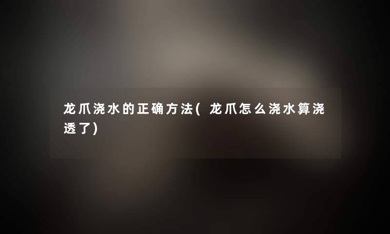 龙爪浇水的正确方法(龙爪怎么浇水算浇透了) 龙爪浇水的正确方法(龙爪怎么浇水算浇透了)