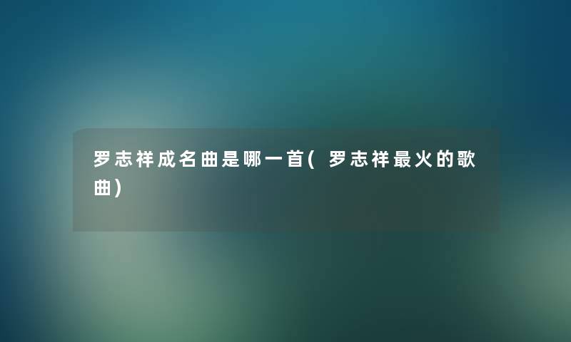 罗志祥成名曲是哪一首(罗志祥火的歌曲)