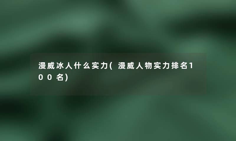 漫威冰人什么实力(漫威人物实力推荐几名)
