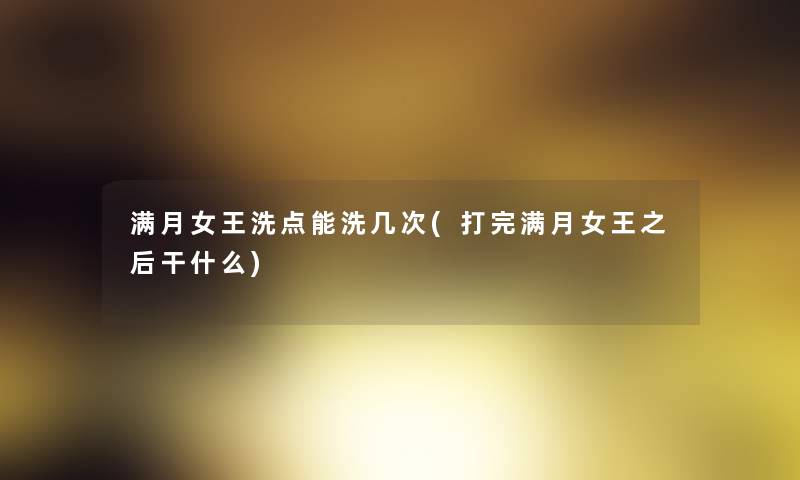 满月女王洗点能洗几次(打完满月女王之后干什么)