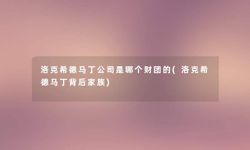 洛克希德马丁公司是哪个财团的(洛克希德马丁背后家族)