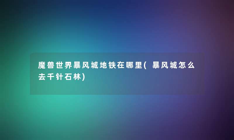 魔兽世界暴风城地铁在哪里(暴风城怎么去千针石林) 魔兽世界暴风城地铁在哪里(暴风城怎么去千针石林)
