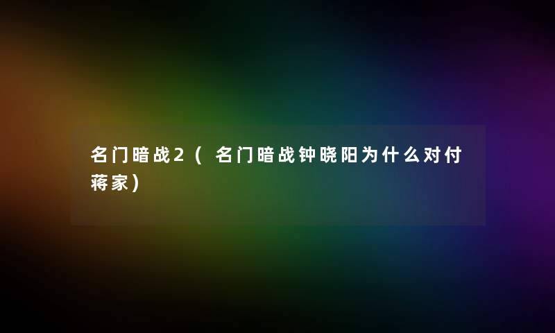 名门暗战2(名门暗战钟晓阳为什么对付蒋家)