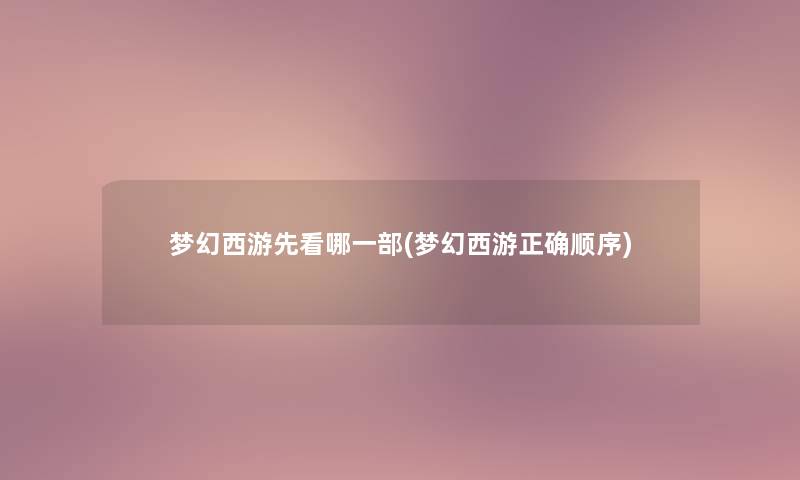 梦幻西游先看哪一部(梦幻西游正确顺序)