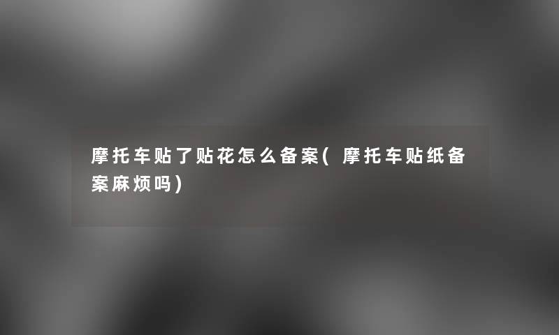 摩托车贴了贴花怎么备案(摩托车贴纸备案麻烦吗) 摩托车贴了贴花怎么备案(摩托车贴纸备案麻烦吗)
