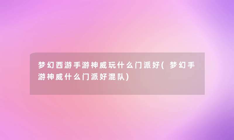 梦幻西游手游神威玩什么门派好(梦幻手游神威什么门派好混队)