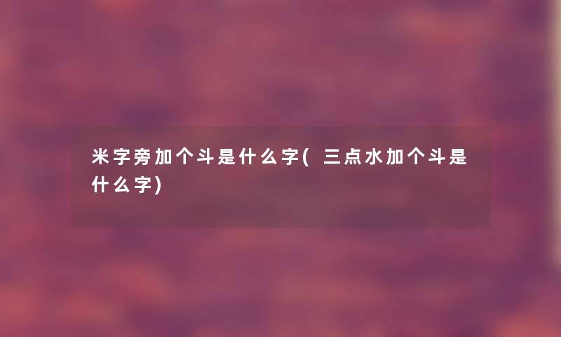 米字旁加个斗是什么字(三点水加个斗是什么字) 米字旁加个斗是什么字(三点水加个斗是什么字)
