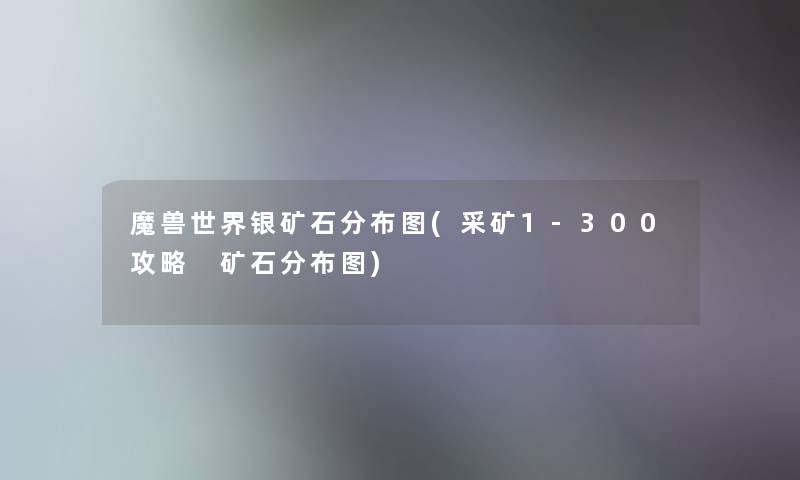 魔兽世界银矿石分布图(采矿1-300攻略 矿石分布图) 魔兽世界银矿石分布图(采矿1-300攻略 矿石分布图)