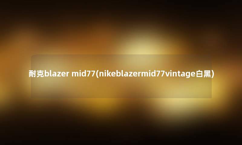 耐克blazer mid77(nikeblazermid77vintage白黑) 耐克blazer mid77(nikeblazermid77vintage白黑)