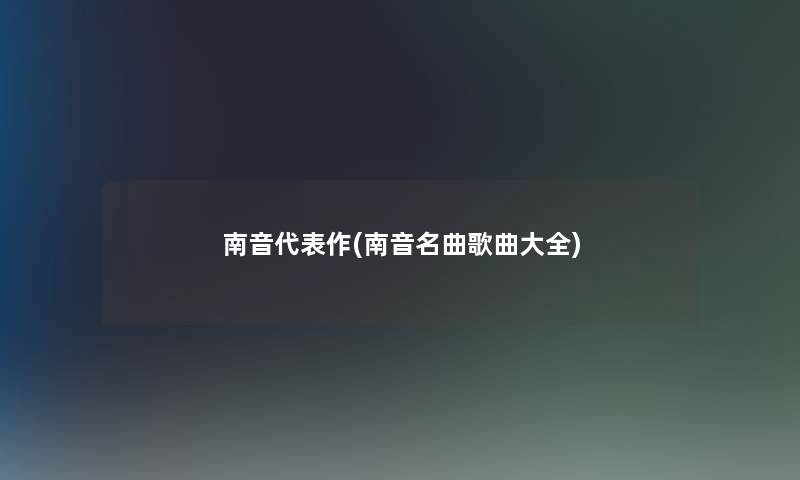 南音代表作(南音名曲歌曲大全) 南音代表作(南音名曲歌曲大全)