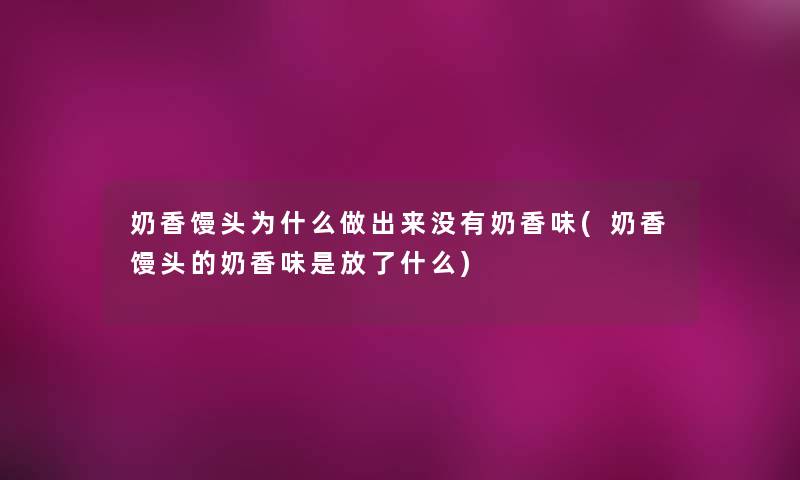 奶香馒头为什么做出来没有奶香味(奶香馒头的奶香味是放了什么) 奶香馒头为什么做出来没有奶香味(奶香馒头的奶香味是放了什么)