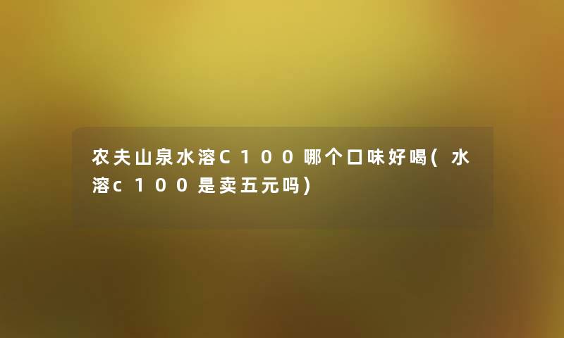 农夫山泉水溶C100哪个口味好喝(水溶c100是卖五元吗)