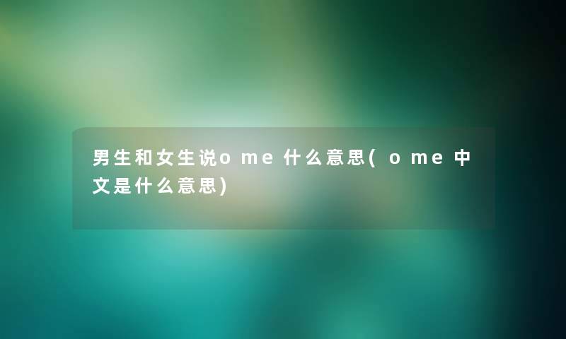 男生和女生说ome什么意思(ome中文是什么意思) 男生和女生说ome什么意思(ome中文是什么意思)