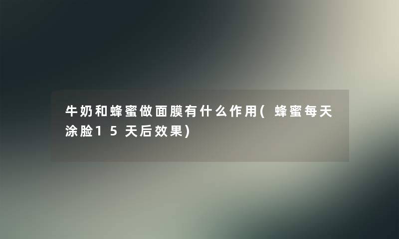 牛奶和蜂蜜做面膜有什么作用(蜂蜜每天涂脸15天后效果) 牛奶和蜂蜜做面膜有什么作用(蜂蜜每天涂脸15天后效果)