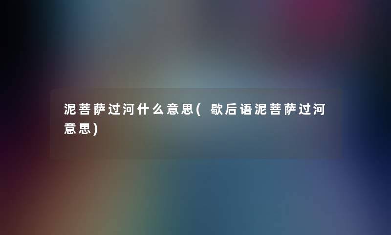 泥菩萨过河什么意思(歇后语泥菩萨过河意思)