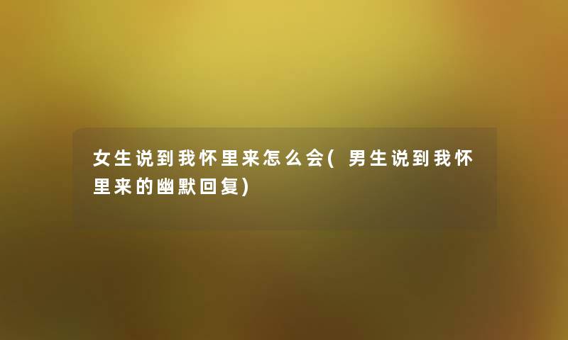 女生说到我怀里来怎么会(男生说到我怀里来的幽默回复) 女生说到我怀里来怎么会(男生说到我怀里来的幽默回复)