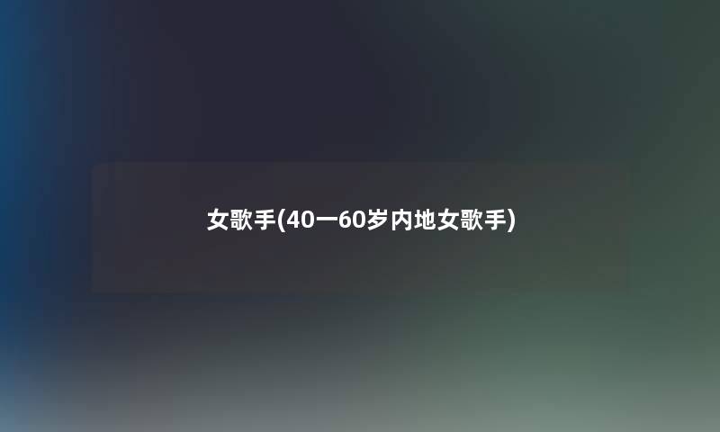 女歌手(40一60岁内地女歌手) 女歌手(40一60岁内地女歌手)