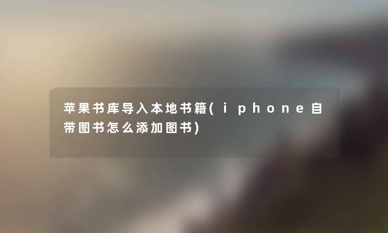 苹果书库导入本地书籍(iphone自带图书怎么添加图书) 苹果书库导入本地书籍(iphone自带图书怎么添加图书)