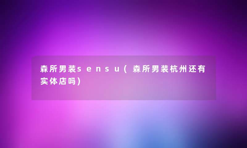 森所男装sensu(森所男装杭州还有实体店吗)
