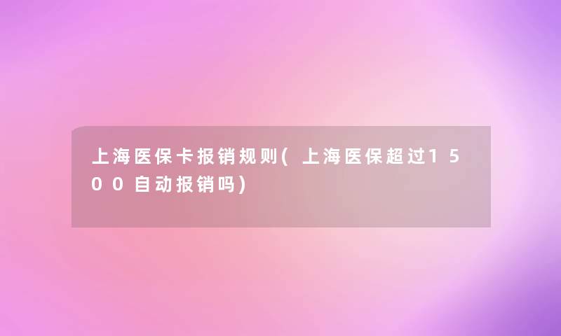 上海医保卡报销规则(上海医保超过1500自动报销吗) 上海医保卡报销规则(上海医保超过1500自动报销吗)