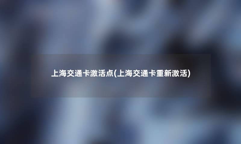 上海交通卡激活点(上海交通卡重新激活)