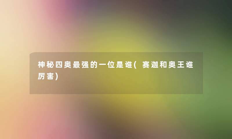 神秘四奥强的一位是谁(赛迦和奥王谁厉害) 神秘四奥强的一位是谁(赛迦和奥王谁厉害)