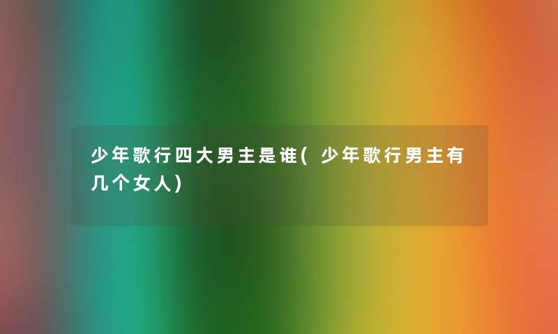 少年歌行四大男主是谁(少年歌行男主有几个女人) 少年歌行四大男主是谁(少年歌行男主有几个女人)