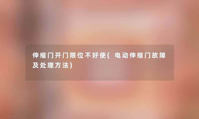 伸缩门开门限位不好使(电动伸缩门故障及处理方法) 伸缩门开门限位不好使(电动伸缩门故障及处理方法)