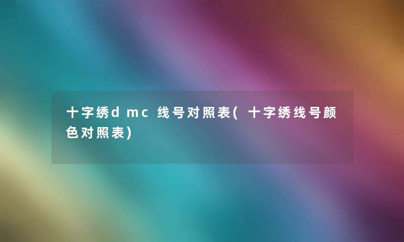 十字绣dmc线号对照表(十字绣线号颜色对照表) 十字绣dmc线号对照表(十字绣线号颜色对照表)