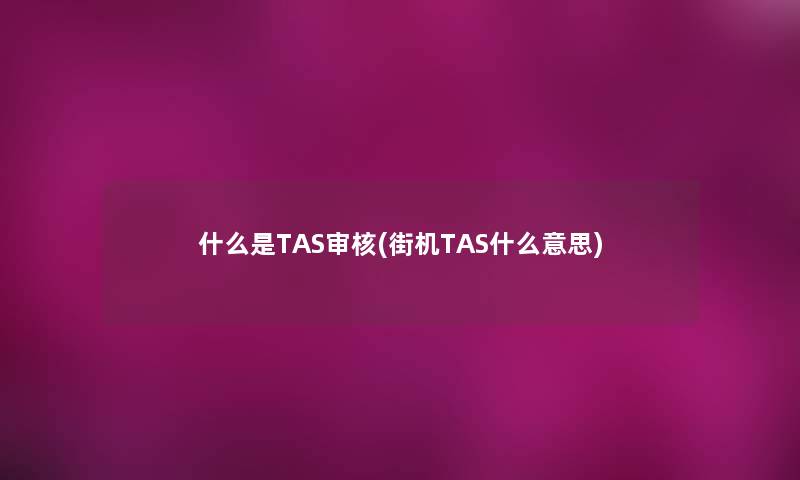 什么是TAS审核(街机TAS什么意思) 什么是TAS审核(街机TAS什么意思)