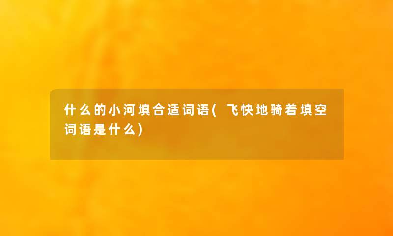 什么的小河填合适词语(飞快地骑着填空词语是什么) 什么的小河填合适词语(飞快地骑着填空词语是什么)