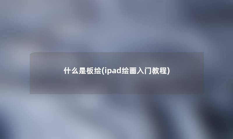 什么是板绘(ipad绘画入门教程)
