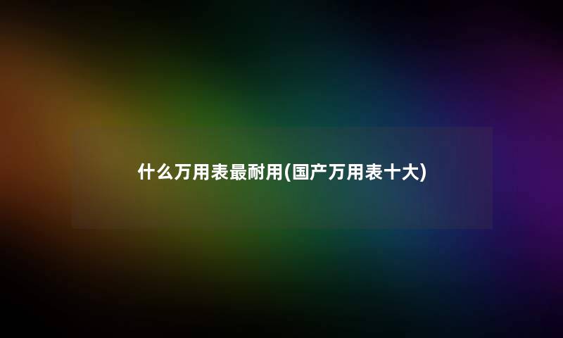 什么万用表耐用(国产万用表一些)