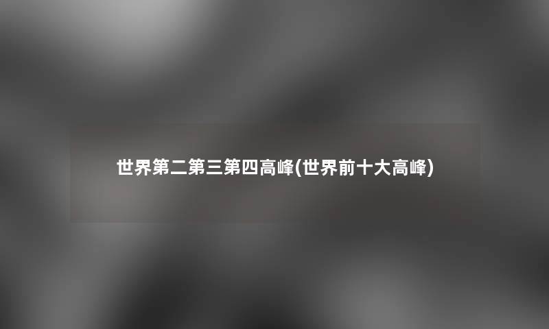 世界第二第三第四高峰(世界前一些高峰) 世界第二第三第四高峰(世界前一些高峰)
