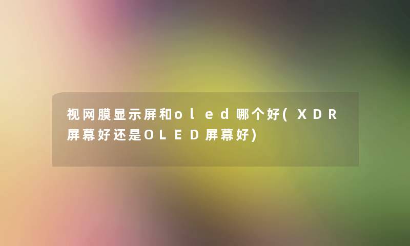 视网膜显示屏和oled哪个好(XDR屏幕好还是OLED屏幕好) 视网膜显示屏和oled哪个好(XDR屏幕好还是OLED屏幕好)