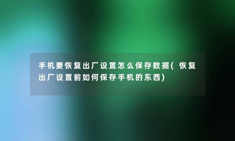 手机要恢复出厂设置怎么保存数据(恢复出厂设置前如何保存手机的东西) 手机要恢复出厂设置怎么保存数据(恢复出厂设置前如何保存手机的东西)