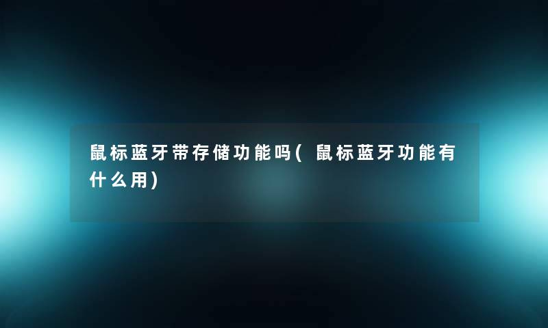 鼠标蓝牙带存储功能吗(鼠标蓝牙功能有什么用)